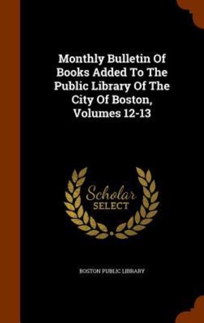 Cover for Boston Public Library · Monthly Bulletin of Books Added to the Public Library of the City of Boston, Volumes 12-13 (Hardcover Book) (2015)
