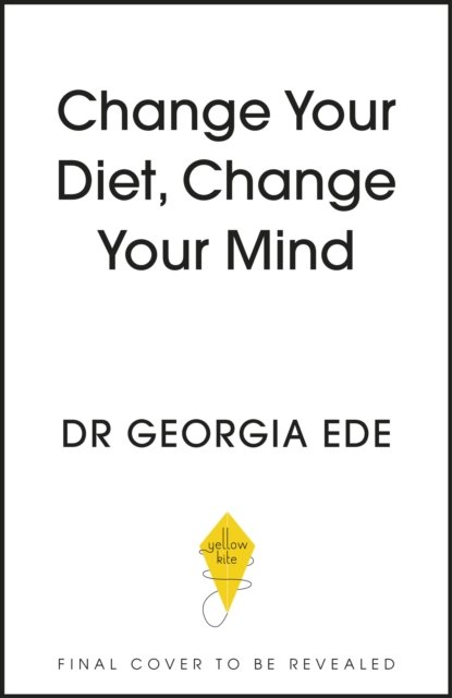 Change Your Diet, Change Your Mind: A powerful plan to improve mood, overcome anxiety and protect memory for a lifetime of optimal mental health - Dr Georgia Ede - Böcker - Hodder & Stoughton - 9781399709125 - 30 januari 2024