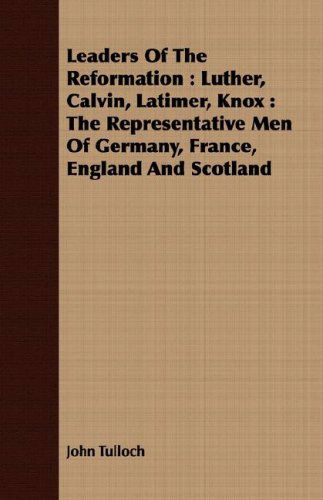 Cover for John Tulloch · Leaders of the Reformation: Luther, Calvin, Latimer, Knox : the Representative men of Germany, France, England and Scotland (Paperback Book) (2008)