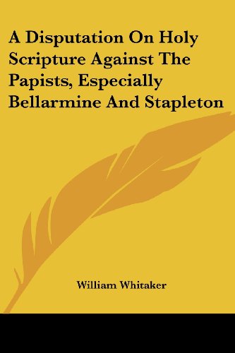 Cover for William Whitaker · A Disputation on Holy Scripture Against the Papists, Especially Bellarmine and Stapleton (Paperback Book) (2007)