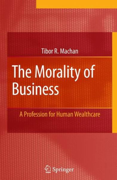 Cover for Tibor R. Machan · The Morality of Business: A Profession for Human Wealthcare (Taschenbuch) [Softcover reprint of hardcover 1st ed. 2007 edition] (2010)