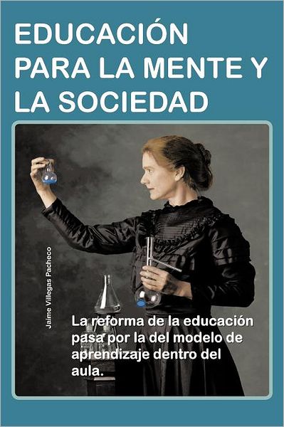 Cover for Jaime Villegas Pacheco · Educación Para La Mente Y La Sociedad: La Reforma De La Educación Pasa Por La Del Modelo De Aprendizaje Dentro Del Aula. (Paperback Book) [Spanish edition] (2012)