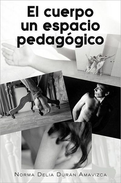 Cover for Norma Delia Durán Amavizca · El Cuerpo Un Espacio Pedagógico (Paperback Book) [Spanish edition] (2012)