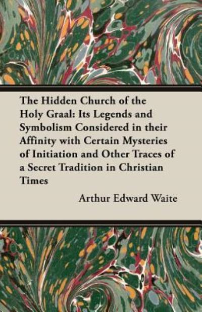 The Hidden Church of the Holy Graal - Arthur Edward Waite - Books - Read Books - 9781473300125 - April 2, 2013