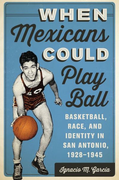 Cover for Ignacio M. Garcia · When Mexicans Could Play Ball: Basketball, Race, and Identity in San Antonio, 1928–1945 (Paperback Book) (2014)