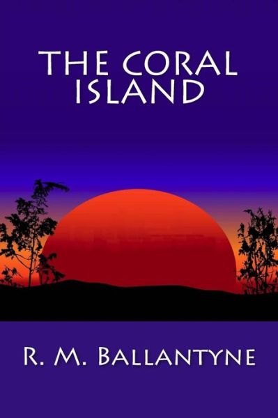 The Coral Island - Robert Michael Ballantyne - Books - Createspace - 9781481275125 - December 19, 2012