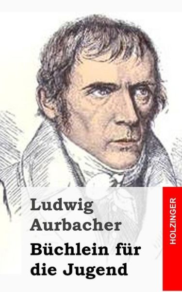 Buchlein Fur Die Jugend - Ludwig Aurbacher - Bücher - Createspace - 9781482364125 - 5. Februar 2013