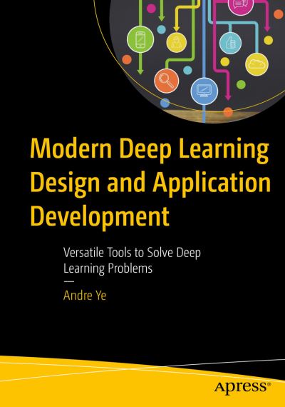 Cover for Andre Ye · Modern Deep Learning Design and Application Development: Versatile Tools to Solve Deep Learning Problems (Paperback Book) [1st edition] (2021)