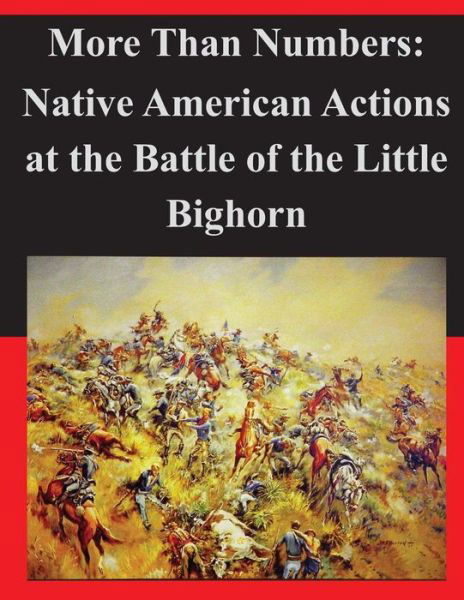 More Than Numbers: Native American Actions at the Battle of the Little Bighorn - United States Marine Corps Command and S - Books - Createspace - 9781497582125 - April 8, 2014