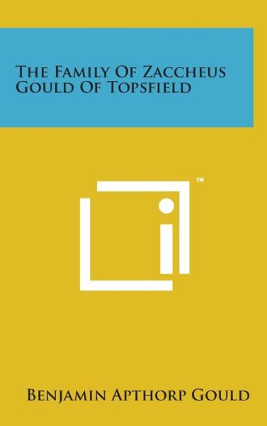 Cover for Benjamin Apthorp Gould · The Family of Zaccheus Gould of Topsfield (Hardcover Book) (2014)