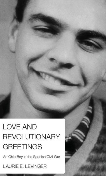 Cover for Laurie E Levinger · Love and Revolutionary Greetings: An Ohio Boy in the Spanish Civil War (Hardcover Book) (2012)