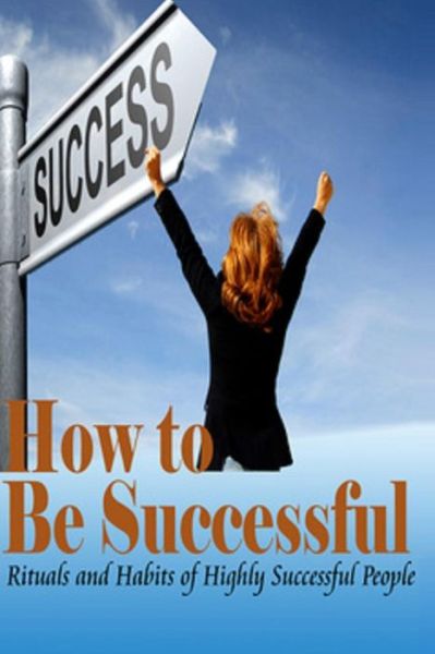 Cover for Summer Andrews · How to Be Successful: Rituals and Habits of Highly Successful People (Pocketbok) (2014)