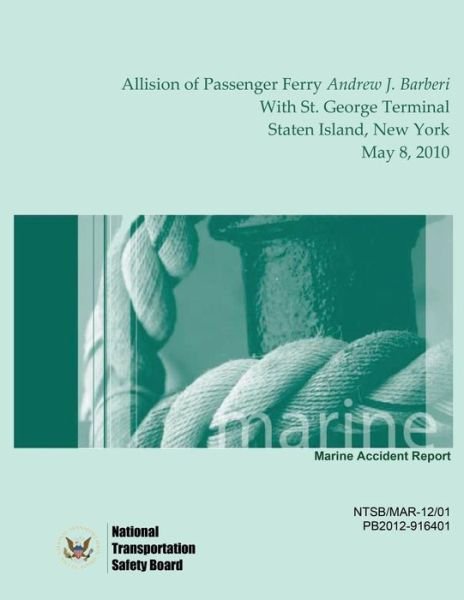 Cover for National Transportation Safety Board · Marine Accident Report Allision of Passenger Ferry Andrew J. Barberi with St. George Terminal, Staten Island, New York May 8, 2010 (Paperback Book) (2015)