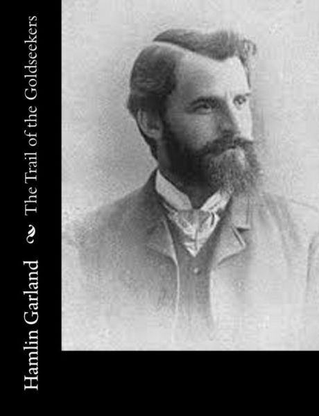 The Trail of the Goldseekers - Hamlin Garland - Books - Createspace - 9781517682125 - October 6, 2015