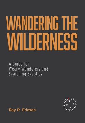 Cover for Ray R Friesen · Wandering the Wilderness: A Guide for Weary Wanderers and Searching Skeptics (Hardcover Book) (2020)
