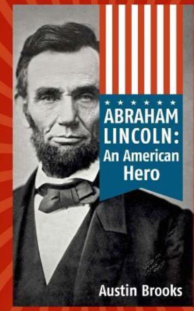 Cover for Austin Brooks · Abraham Lincoln : An American Hero : How a Self-Educated Farmer Became an American Hero and fulfilled the American Dream : Learn Life and Leadership Lessons from One of the Greatest U.S. Presidents (Paperback Book) (2016)