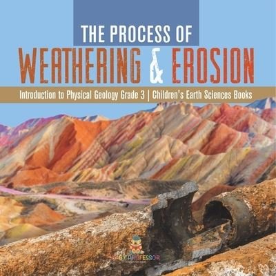 Cover for Baby Professor · The Process of Weathering &amp; Erosion Introduction to Physical Geology Grade 3 Children's Earth Sciences Books (Paperback Book) (2021)