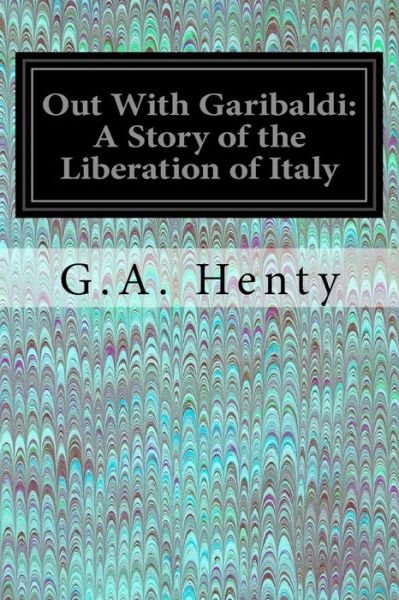 Out With Garibaldi - G a Henty - Kirjat - Createspace Independent Publishing Platf - 9781544200125 - maanantai 6. maaliskuuta 2017