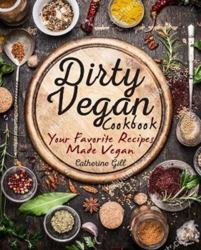 Cover for Catherine Gill · The Dirty Vegan Cookbook: Your Favorite Recipes Made Vegan - Includes Over 100 Recipes (Paperback Book) (2017)