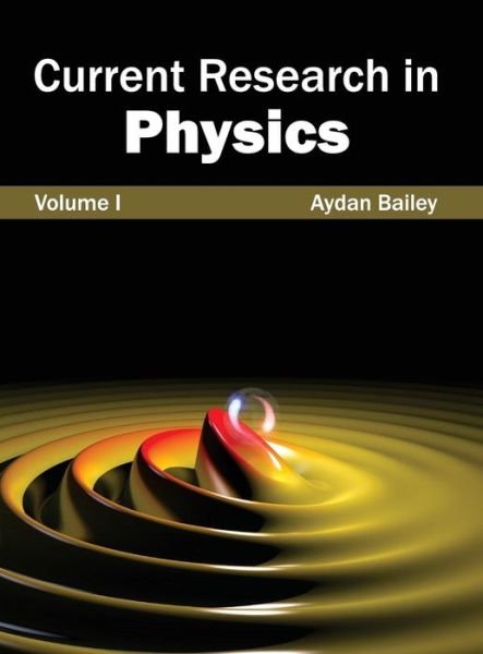 Cover for Aydan Bailey · Current Research in Physics: Volume I (Innbunden bok) (2015)