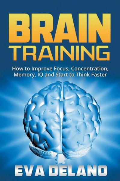 Cover for Eva Delano · Brain Training: How to Improve Focus, Concentration, Memory, Iq and Start to Think Faster (Pocketbok) (2014)