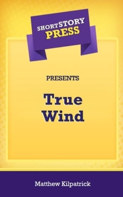 Cover for Matthew Kilpatrick · Short Story Press Presents True Wind (Taschenbuch) (2020)