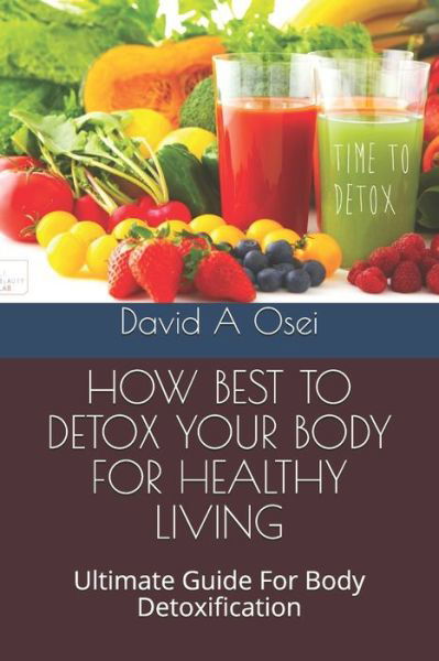 How Best to Detox Your Body for Healthy Living - David a Osei - Books - Independently Published - 9781673773125 - December 10, 2019