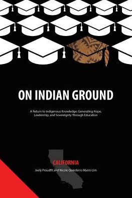 Cover for On Indian Ground: California - On Indian Ground: A Return to Indigenous Knowledge-Generating Hope, Leadership and Sovereignty through Education (Paperback Book) (2017)