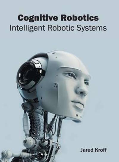 Cognitive Robotics: Intelligent Robotic Systems - Jared Kroff - Books - Willford Press - 9781682852125 - May 24, 2016