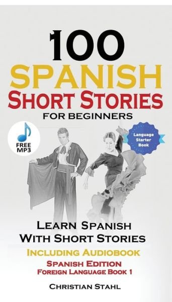 Cover for Christian Stahl · 100 Spanish Short Stories for Beginners Learn Spanish with Stories Including Audio : Spanish Edition Foreign Language Book 1 (Paperback Book) (2018)