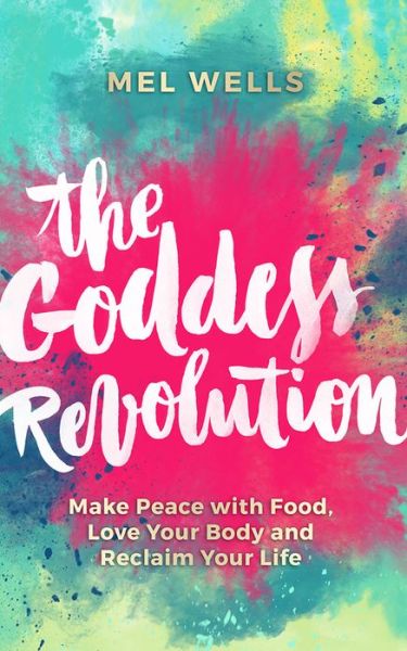 Cover for Mel Wells · The Goddess Revolution: Make Peace with Food, Love Your Body and Reclaim Your Life (Paperback Book) (2016)