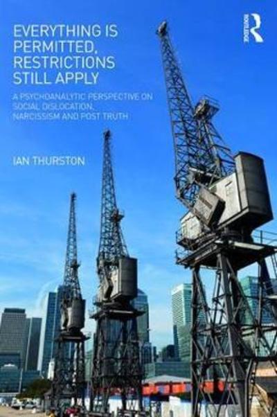 Cover for Ian Thurston · Everything is Permitted, Restrictions Still Apply: A Psychoanalytic Perspective on Social Dislocation, Narcissism, and Post Truth (Paperback Book) (2018)