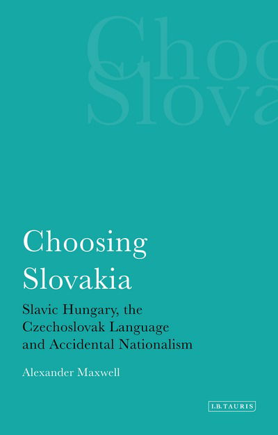 Cover for Alexander Maxwell · Choosing Slovakia: Slavic Hungary, the Czechoslovak Language and Accidental Nationalism (Paperback Book) (2017)