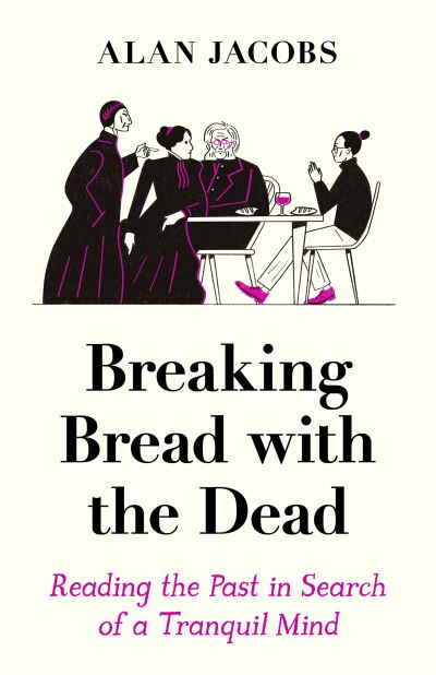 Cover for Alan Jacobs · Breaking Bread with the Dead: Reading the Past in Search of a Tranquil Mind (Taschenbuch) [Main edition] (2022)