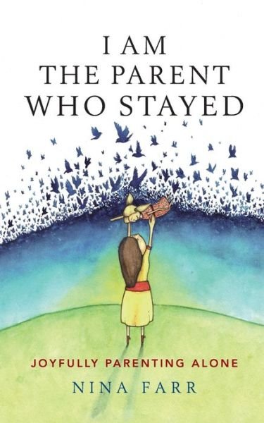 Cover for Nina Farr · I am the Parent who Stayed: Joyfully parenting alone (Paperback Book) (2018)