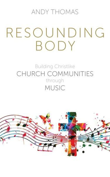 Resounding Body: Building Christlike Church Communities through Music - Andy Thomas - Livros - Sacristy Press - 9781789591125 - 1 de setembro de 2020