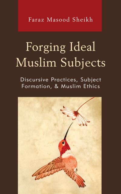 Cover for Faraz Masood Sheikh · Forging Ideal Muslim Subjects: Discursive Practices, Subject Formation, &amp; Muslim Ethics - Lexington Studies in Islamic Thought (Hardcover Book) (2020)
