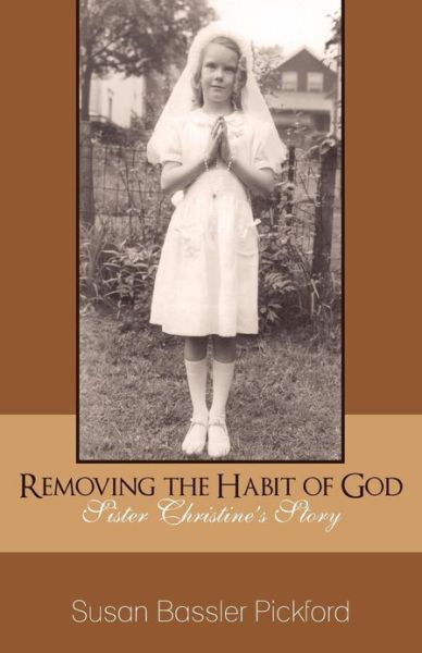 Susan Bassler Pickford · Removing the Habit of God: Sister Christine's Story 1959-1968 (Paperback Book) (2012)