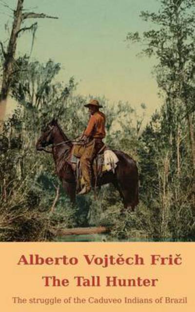 The Tall Hunter: the Struggle of the Caduveo Indians of Brazil - Alberto Vojtech Fric - Books - CTPDC Publishing Limited - 9781910472125 - January 10, 2015