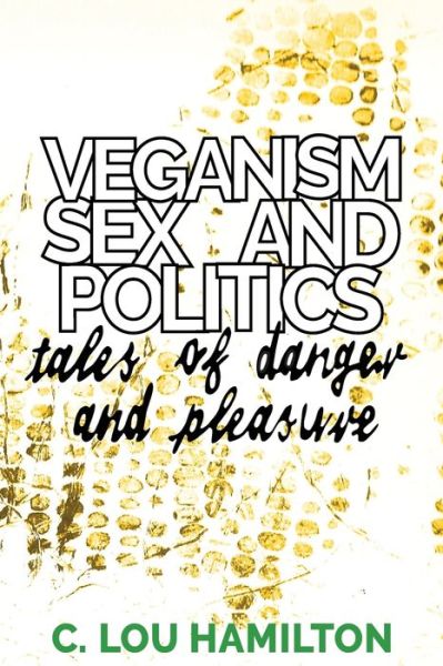 Cover for C. Lou Hamilton · Veganism, Sex and Politics: Tales of Danger and Pleasure (Paperback Book) (2019)