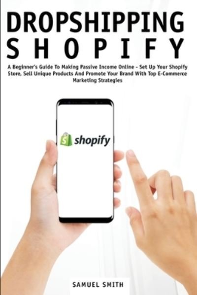 Dropshipping Shopify: A Beginner's Guide To Making Passive Income Online - Set Up Your Shopify Store, Sell Unique Products And Promote Your Brand With Top E-Commerce Marketing Strategies - Samuel Smith - Bücher - Big Book Ltd - 9781914065125 - 11. November 2020