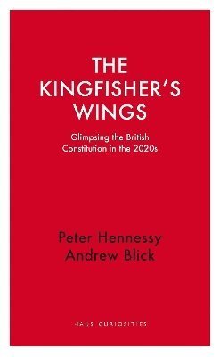 Cover for Peter Hennessy · The Kingfisher's Wings: Glimpsing the British Constitution in the 2020s (Paperback Book) (2024)