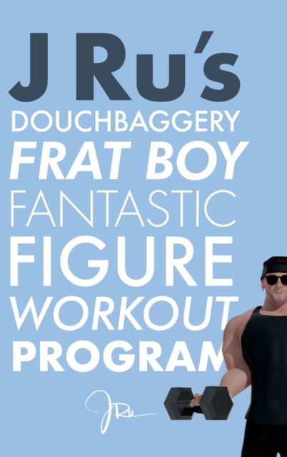 Cover for J Ru · J Ru's Douchbaggery Frat Boy Fantastic Figure Workout Program (Hardcover Book) (2021)