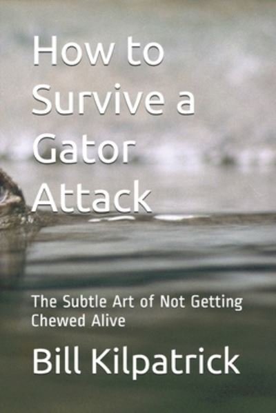 Cover for Bill Kilpatrick · How to Survive a Gator Attack (Taschenbuch) (2019)