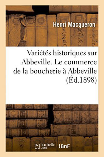 Cover for Macqueron-h · Variétés Historiques Sur Abbeville. Le Commerce De La Boucherie À Abbeville (Xve-xviiie Siècles) (French Edition) (Paperback Book) [French edition] (2014)