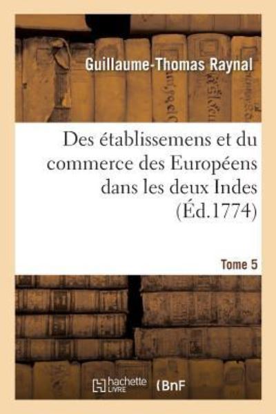 Cover for Guillaume-Thomas Raynal · Histoire Philosophique Et Politique Des Etablissemens Et Du Commerce Des Europeens (Paperback Book) (2018)