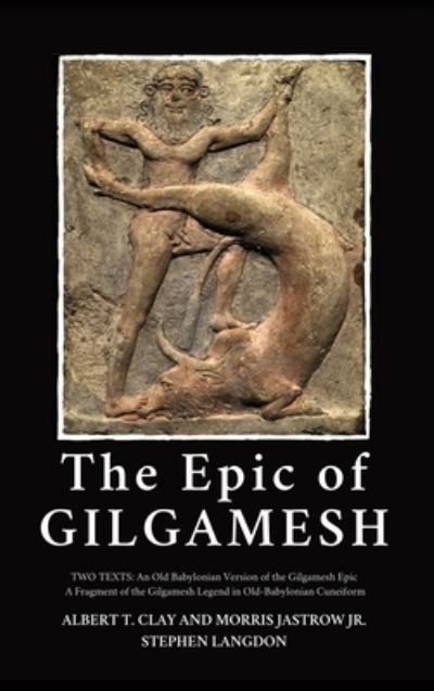 The Epic of Gilgamesh: Two Texts: An Old Babylonian Version of the Gilgamesh Epic-A Fragment of the Gilgamesh Legend in Old-Babylonian Cuneiform - Albert T Clay - Libros - Alicia Editions - 9782357285125 - 2 de julio de 2020