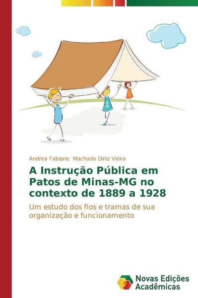 Cover for Andrea Fabiane Machado Diniz Vieira · A Instrução Pública Em Patos De Minas-mg No Contexto De 1889 a 1928: Um Estudo Dos Fios E Tramas De Sua Organização E Funcionamento (Paperback Book) [Portuguese edition] (2014)