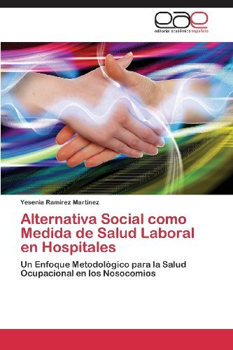 Cover for Yesenia Ramírez Martínez · Alternativa Social Como Medida De Salud Laboral en Hospitales: Un Enfoque Metodológico Para La Salud Ocupacional en Los Nosocomios (Pocketbok) [Spanish edition] (2013)
