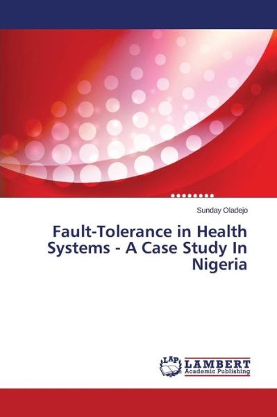 Fault-tolerance in Health Systems - a Case Study in Nigeria - Sunday Oladejo - Libros - LAP LAMBERT Academic Publishing - 9783659627125 - 7 de noviembre de 2014